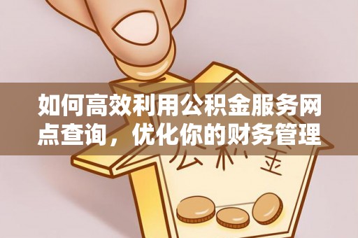 澄城如何高效利用公积金服务网点查询，优化你的财务管理
