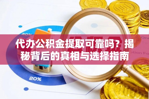 澄城代办公积金提取可靠吗？揭秘背后的真相与选择指南