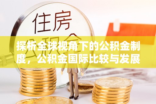 澄城探析全球视角下的公积金制度，公积金国际比较与发展趋势