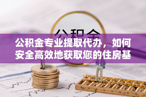 澄城公积金专业提取代办，如何安全高效地获取您的住房基金