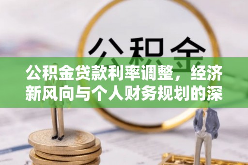 澄城公积金贷款利率调整，经济新风向与个人财务规划的深远影响