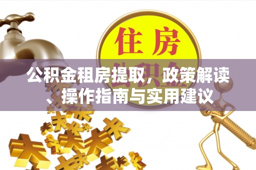 澄城公积金租房提取，政策解读、操作指南与实用建议