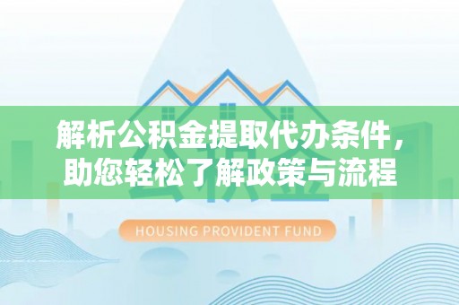澄城解析公积金提取代办条件，助您轻松了解政策与流程
