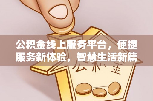 澄城公积金线上服务平台，便捷服务新体验，智慧生活新篇章