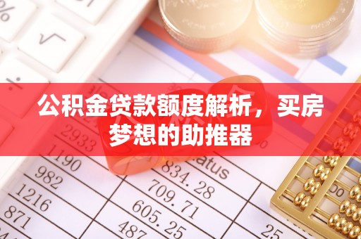 澄城公积金贷款额度解析，买房梦想的助推器