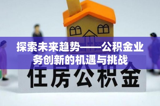 澄城探索未来趋势——公积金业务创新的机遇与挑战