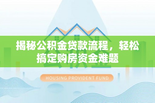 澄城揭秘公积金贷款流程，轻松搞定购房资金难题