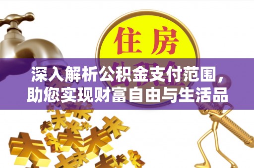 澄城深入解析公积金支付范围，助您实现财富自由与生活品质提升