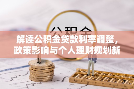 澄城解读公积金贷款利率调整，政策影响与个人理财规划新思路