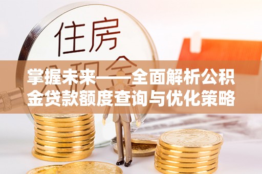 澄城掌握未来——全面解析公积金贷款额度查询与优化策略