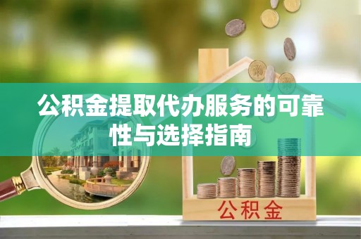 澄城公积金提取代办服务的可靠性与选择指南