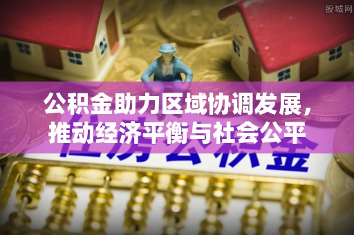 澄城公积金助力区域协调发展，推动经济平衡与社会公平