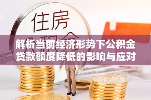 澄城解析当前经济形势下公积金贷款额度降低的影响与应对策略