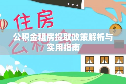 澄城公积金租房提取政策解析与实用指南