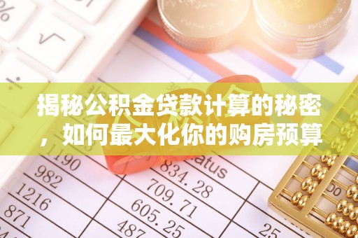 澄城揭秘公积金贷款计算的秘密，如何最大化你的购房预算