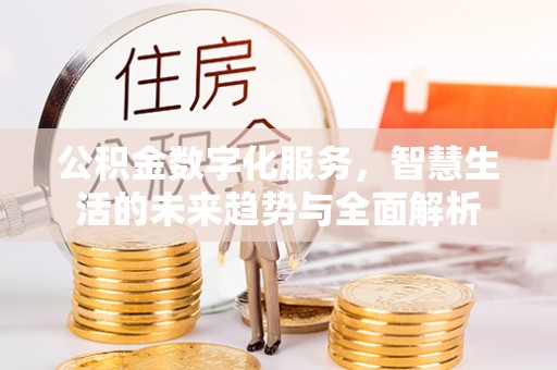 澄城公积金数字化服务，智慧生活的未来趋势与全面解析