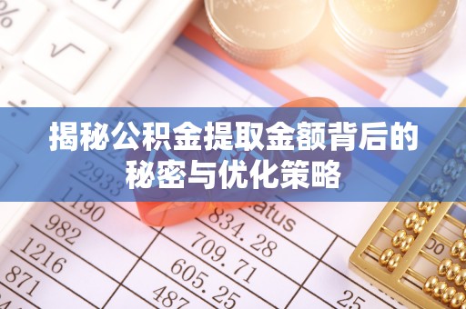 澄城揭秘公积金提取金额背后的秘密与优化策略