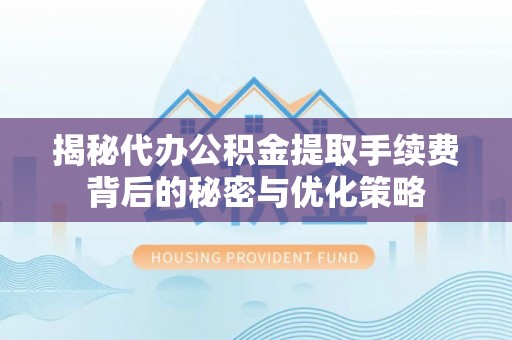 澄城揭秘代办公积金提取手续费背后的秘密与优化策略