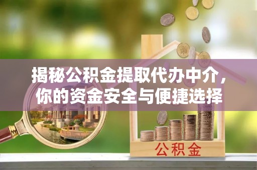澄城揭秘公积金提取代办中介，你的资金安全与便捷选择