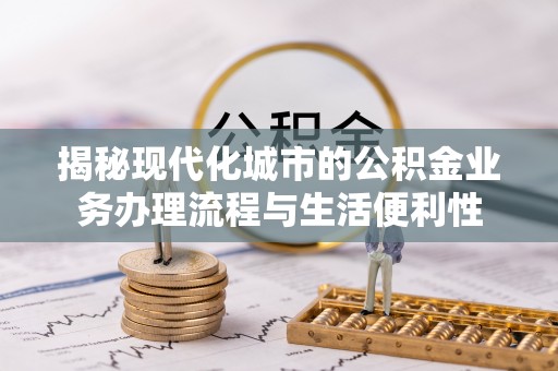 澄城揭秘现代化城市的公积金业务办理流程与生活便利性