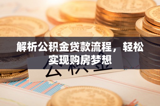 澄城解析公积金贷款流程，轻松实现购房梦想