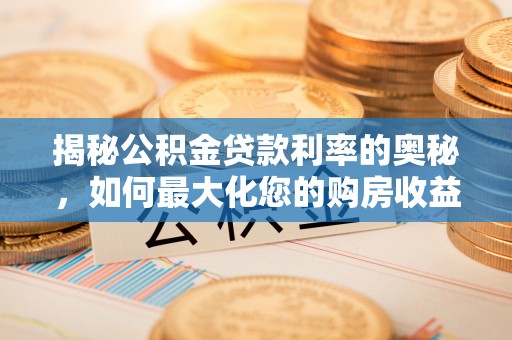 澄城揭秘公积金贷款利率的奥秘，如何最大化您的购房收益