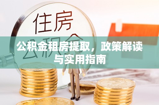 澄城公积金租房提取，政策解读与实用指南
