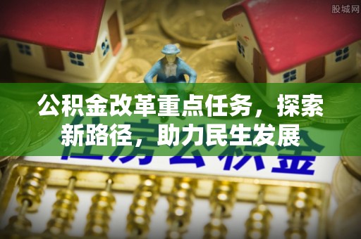 澄城公积金改革重点任务，探索新路径，助力民生发展