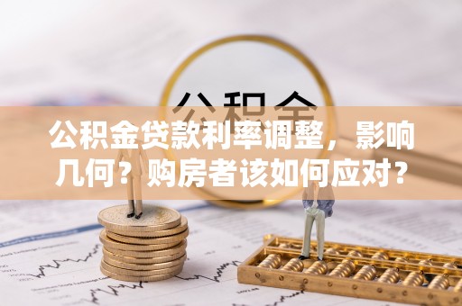 澄城公积金贷款利率调整，影响几何？购房者该如何应对？