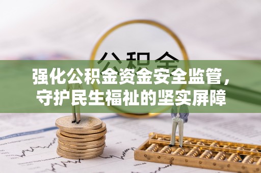 澄城强化公积金资金安全监管，守护民生福祉的坚实屏障