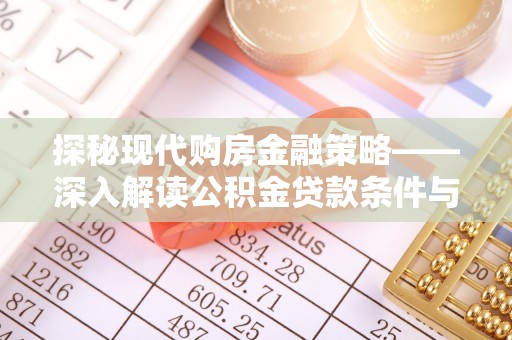 澄城探秘现代购房金融策略——深入解读公积金贷款条件与优势