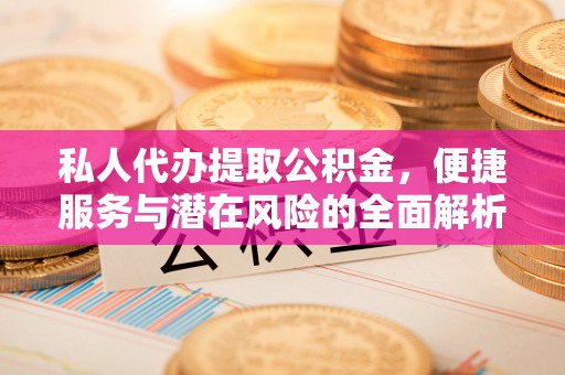 澄城私人代办提取公积金，便捷服务与潜在风险的全面解析