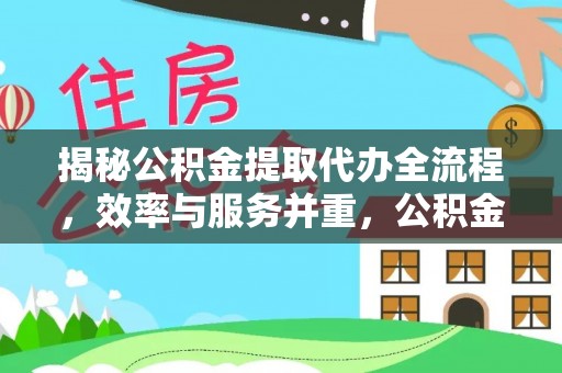 澄城揭秘公积金提取代办全流程，效率与服务并重，公积金提取代办要多久不再是难题