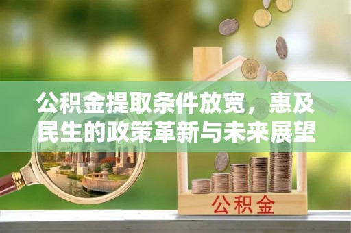 澄城公积金提取条件放宽，惠及民生的政策革新与未来展望
