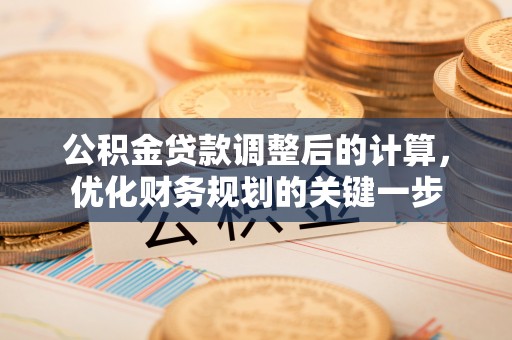 澄城公积金贷款调整后的计算，优化财务规划的关键一步