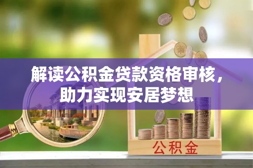 澄城解读公积金贷款资格审核，助力实现安居梦想