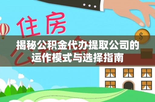 澄城揭秘公积金代办提取公司的运作模式与选择指南