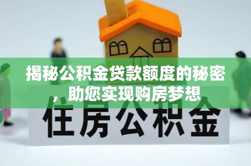 澄城揭秘公积金贷款额度的秘密，助您实现购房梦想