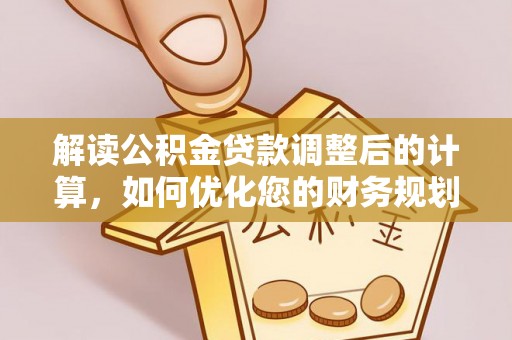 澄城解读公积金贷款调整后的计算，如何优化您的财务规划