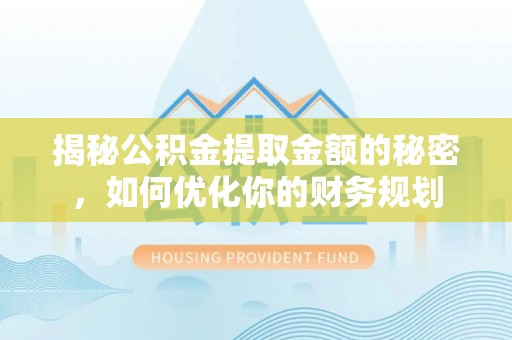 澄城揭秘公积金提取金额的秘密，如何优化你的财务规划