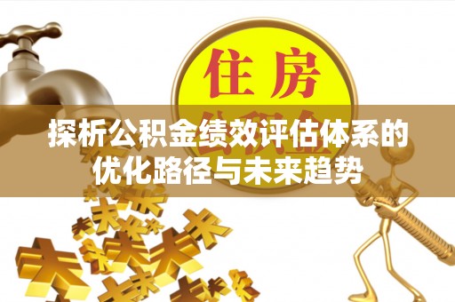 澄城探析公积金绩效评估体系的优化路径与未来趋势