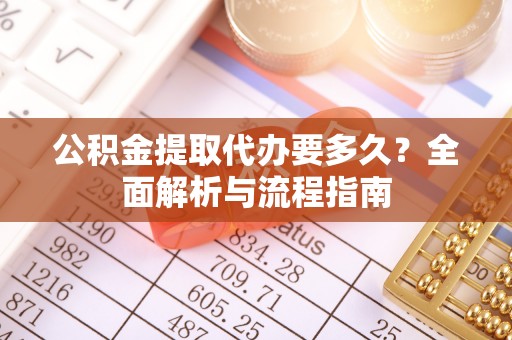 澄城公积金提取代办要多久？全面解析与流程指南