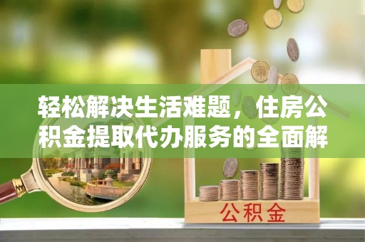 澄城轻松解决生活难题，住房公积金提取代办服务的全面解析