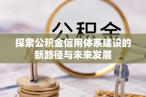 澄城探索公积金信用体系建设的新路径与未来发展