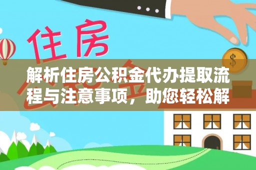 澄城解析住房公积金代办提取流程与注意事项，助您轻松解决资金难题
