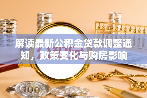 澄城解读最新公积金贷款调整通知，政策变化与购房影响