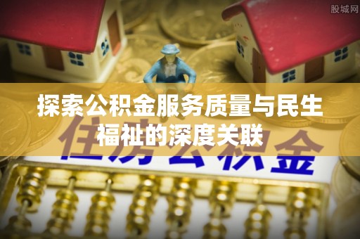 澄城探索公积金服务质量与民生福祉的深度关联