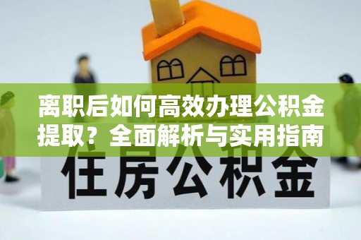 澄城离职后如何高效办理公积金提取？全面解析与实用指南