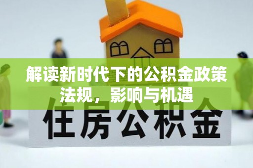 澄城解读新时代下的公积金政策法规，影响与机遇