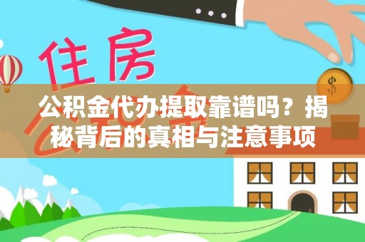 澄城公积金代办提取靠谱吗？揭秘背后的真相与注意事项